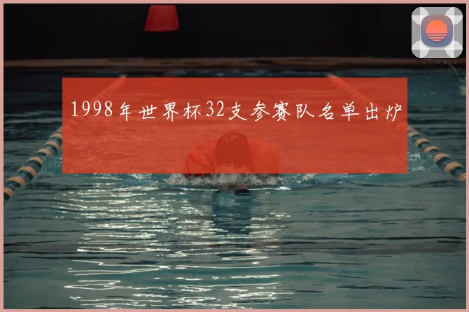 1998年世界杯32支参赛队名单出炉