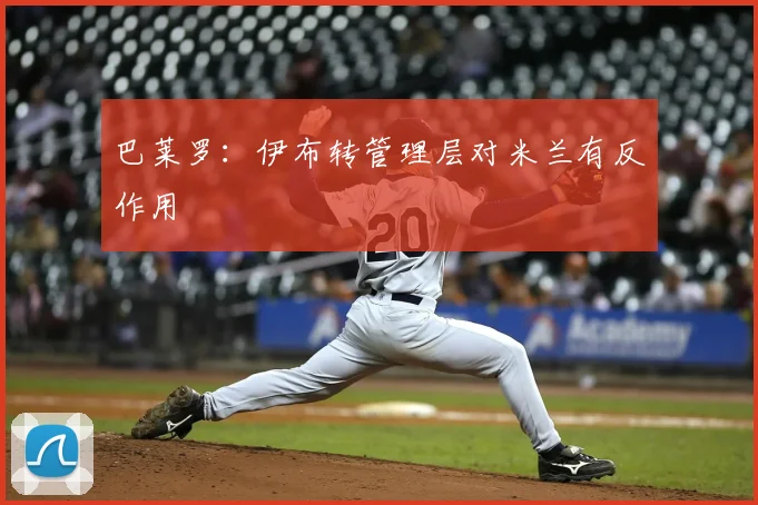 巴莱罗：伊布转管理层对米兰有反作用