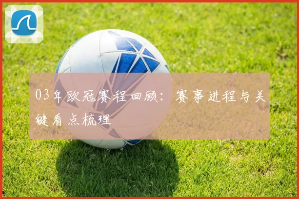 03年欧冠赛程回顾：赛事进程与关键看点梳理