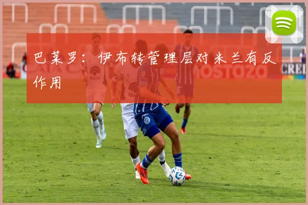 巴莱罗：伊布转管理层对米兰有反作用