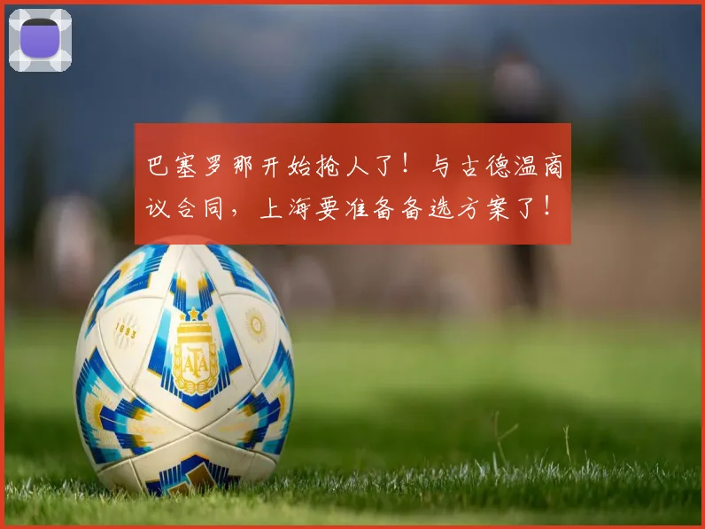 巴塞罗那开始抢人了!与古德温商议合同,上海要准备备选方案了!_本赛季_的结果_1