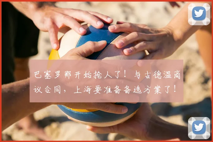 巴塞罗那开始抢人了！与古德温商议合同，上海要准备备选方案了！_本赛季_的结果_1