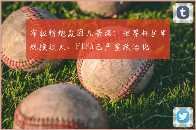布拉特炮轰因凡蒂诺：世界杯扩军规模过大，FIFA已严重政治化